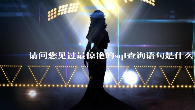 请问您见过最惊艳的sql查询语句是什么？