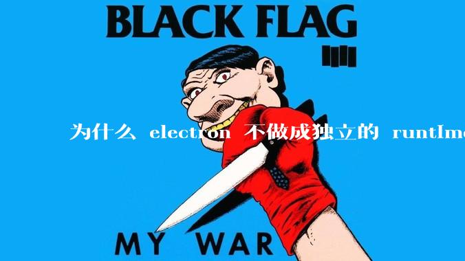 为什么 electron 不做成独立的 runtime？