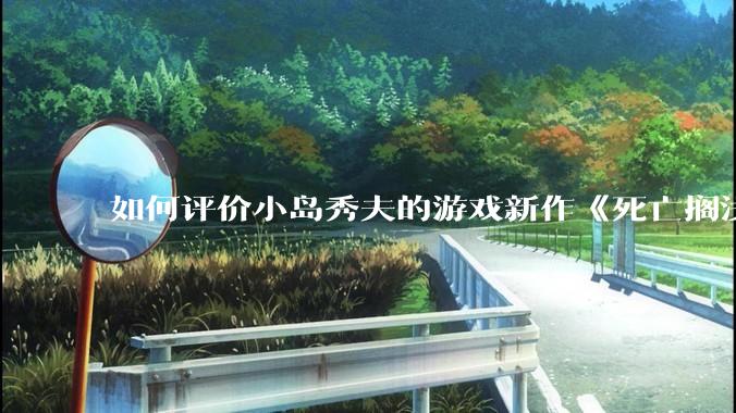 如何评价小岛秀夫的游戏新作《死亡搁浅2：冥滩之上》？