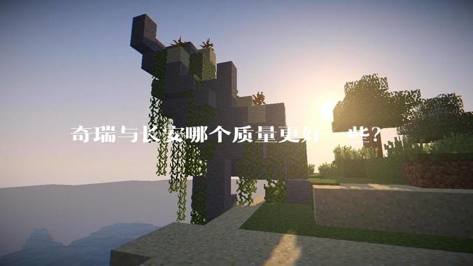 奇瑞与长安哪个质量更好一些？