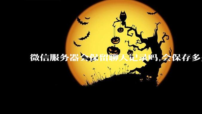 微信服务器会保留聊天记录吗,会保存多久?