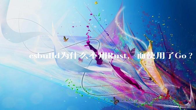 esbuild为什么不用Rust，而使用了Go?