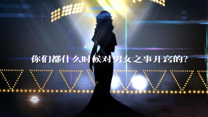你们都什么时候对男女之事开窍的？