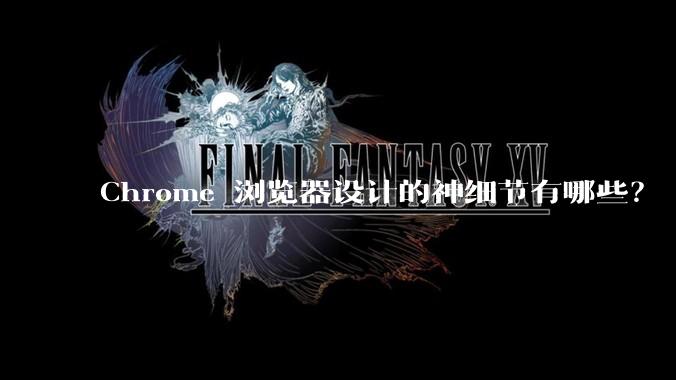 Chrome 浏览器设计的神细节有哪些？