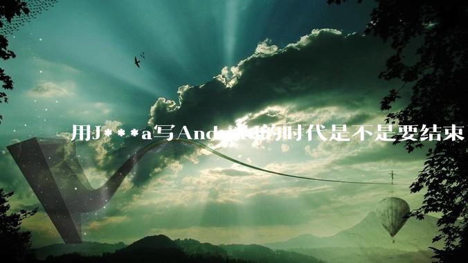 用J***a写Android的时代是不是要结束了？
