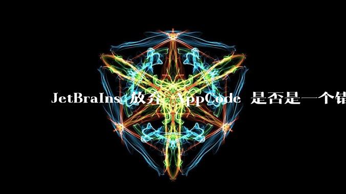 JetBrains 放弃 AppCode 是否是一个错误决定？
