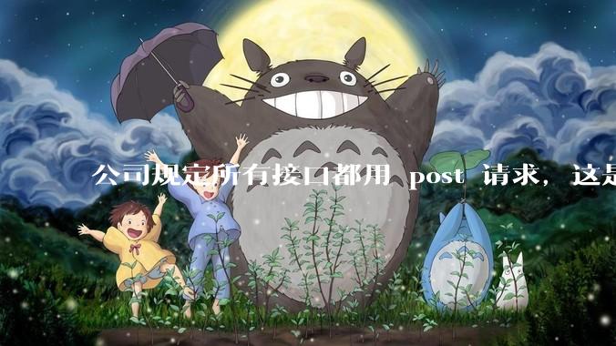 公司规定所有接口都用 post 请求，这是为什么？