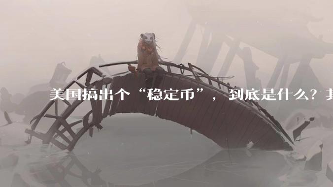 美国搞出个“稳定币”，到底是什么？其它国家是如何看待稳定币的？