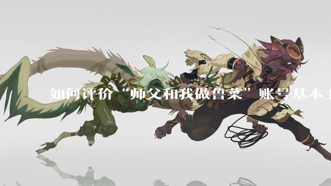 如何评价“师父和我做鲁菜”账号基本上停更?
