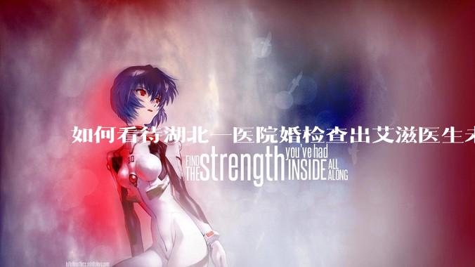 如何看待湖北一医院婚检查出艾滋医生未告知伴侣致感染，医生被停职？反映出哪些问题？