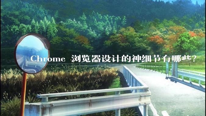 Chrome 浏览器设计的神细节有哪些？