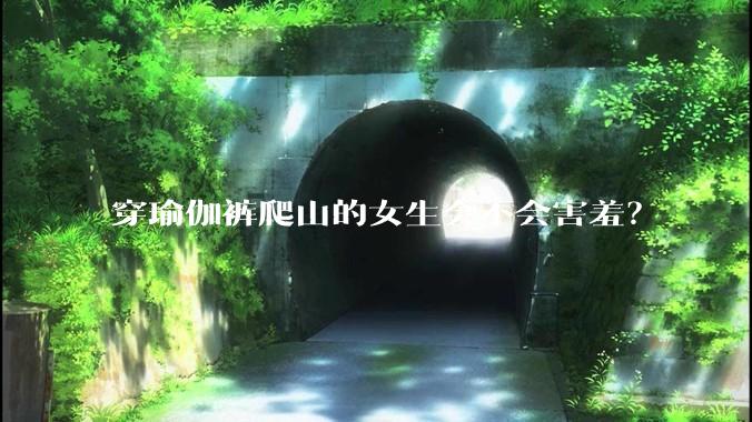 穿瑜伽裤爬山的女生会不会害羞？