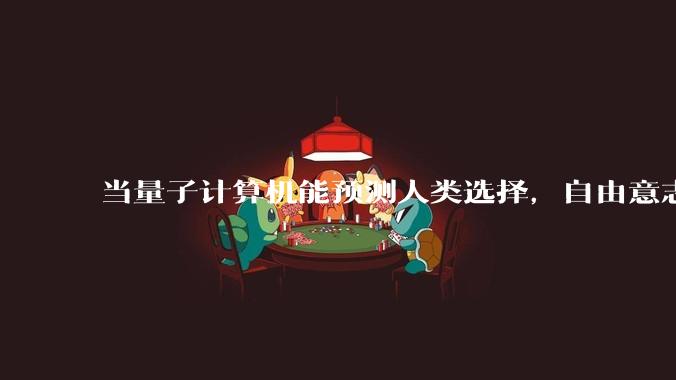 当量子计算机能预测人类选择，自由意志是否沦为算法的注脚？